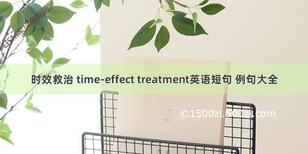 时效救治 time-effect treatment英语短句 例句大全