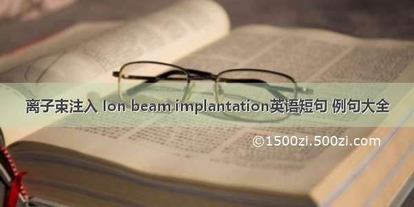 离子束注入 Ion beam implantation英语短句 例句大全
