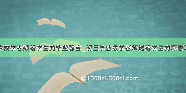 初中数学老师给学生的毕业赠言_初三毕业数学老师送给学生的寄语句子