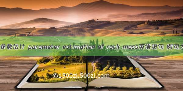 岩体参数估计 parameter estimation of rock mass英语短句 例句大全