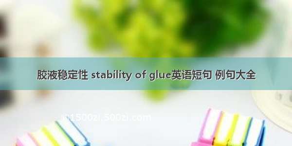 胶液稳定性 stability of glue英语短句 例句大全