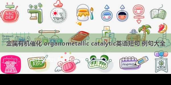 金属有机催化 organometallic catalytic英语短句 例句大全