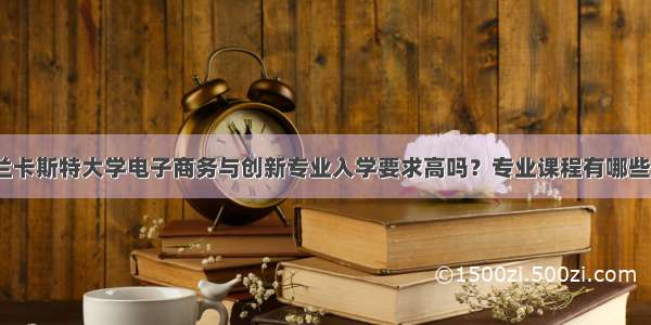 兰卡斯特大学电子商务与创新专业入学要求高吗？专业课程有哪些？