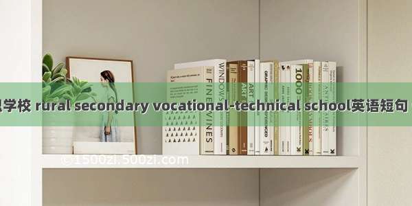 农村中职学校 rural secondary vocational-technical school英语短句 例句大全