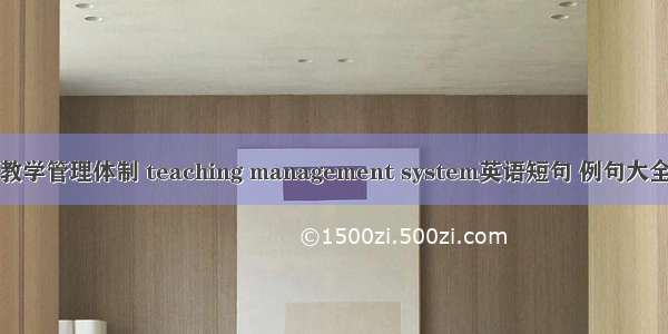 教学管理体制 teaching management system英语短句 例句大全