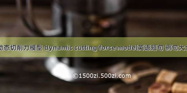 动态切削力模型 dynamic cutting force model英语短句 例句大全