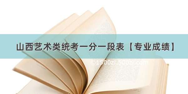 山西艺术类统考一分一段表【专业成绩】