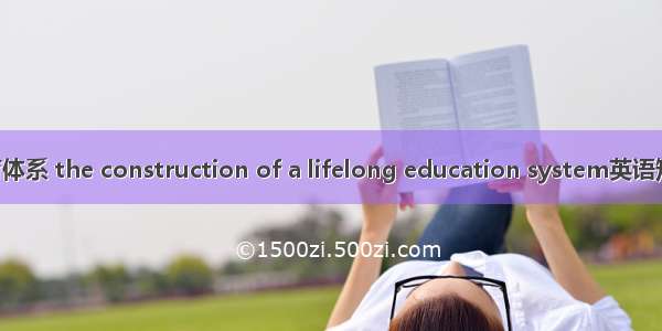 构建终身教育体系 the construction of a lifelong education system英语短句 例句大全