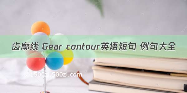 齿廓线 Gear contour英语短句 例句大全