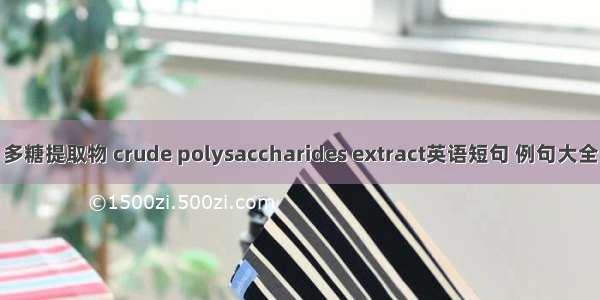 多糖提取物 crude polysaccharides extract英语短句 例句大全