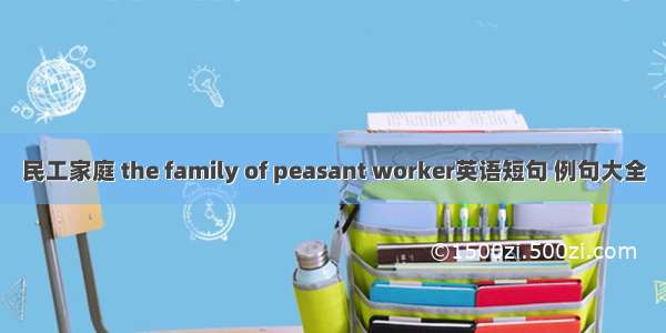 民工家庭 the family of peasant worker英语短句 例句大全