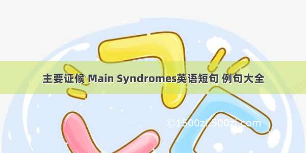 主要证候 Main Syndromes英语短句 例句大全