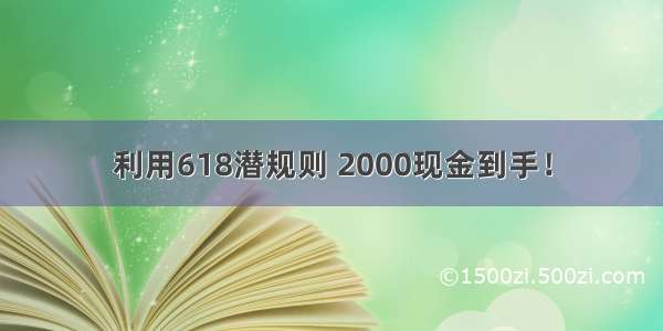 利用618潜规则 2000现金到手！