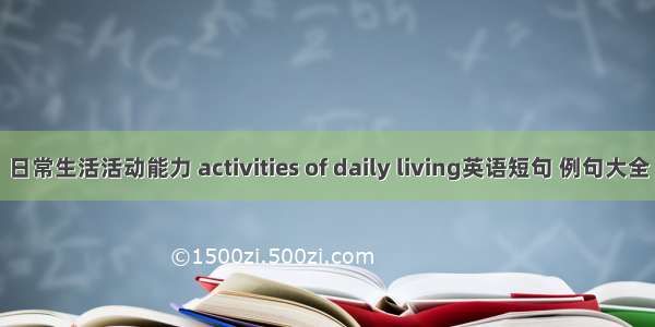 日常生活活动能力 activities of daily living英语短句 例句大全