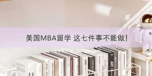 美国MBA留学 这七件事不能做！