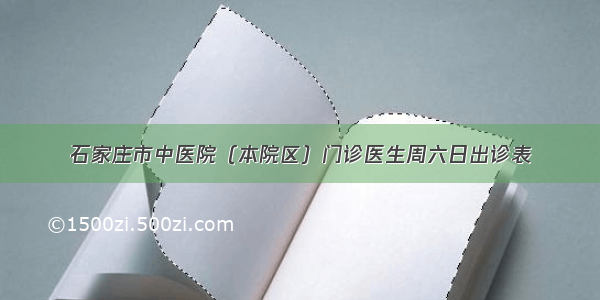 石家庄市中医院（本院区）门诊医生周六日出诊表