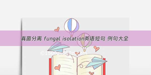 真菌分离 fungal isolation英语短句 例句大全