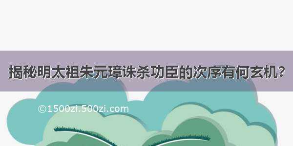 揭秘明太祖朱元璋诛杀功臣的次序有何玄机？