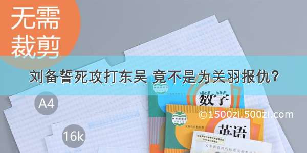 刘备誓死攻打东吴 竟不是为关羽报仇？