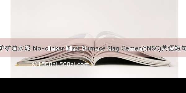 无熟料高炉矿渣水泥 No-clinker Blast Furnace Slag Cemen(tNSC)英语短句 例句大全