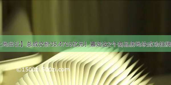 【土地出让】总成交价35.4716亿元！嘉定这2个商品房地块成功挂牌出让！