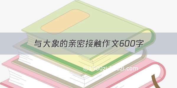 与大象的亲密接触作文600字