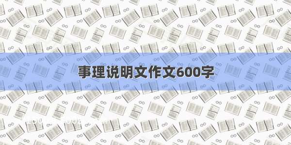 事理说明文作文600字