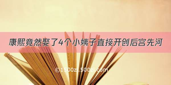 康熙竟然娶了4个小姨子直接开创后宫先河