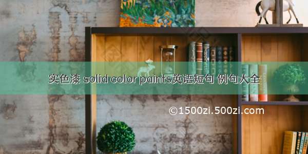 实色漆 solid color paints英语短句 例句大全