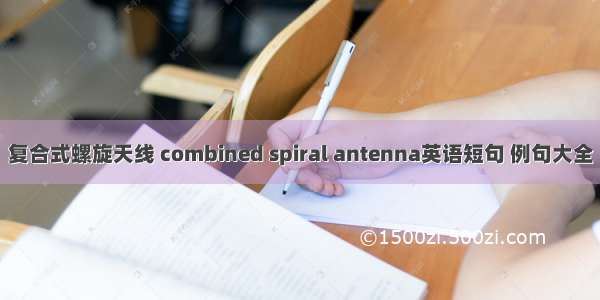 复合式螺旋天线 combined spiral antenna英语短句 例句大全