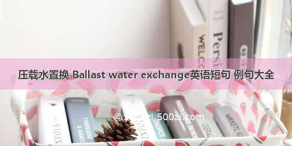 压载水置换 Ballast water exchange英语短句 例句大全
