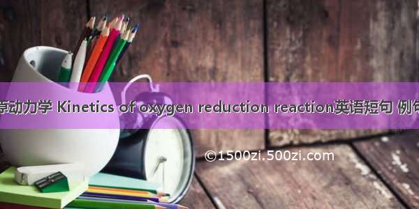 氧还原动力学 Kinetics of oxygen reduction reaction英语短句 例句大全