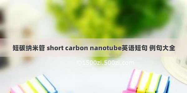 短碳纳米管 short carbon nanotube英语短句 例句大全