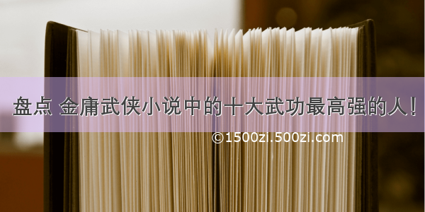 盘点 金庸武侠小说中的十大武功最高强的人！