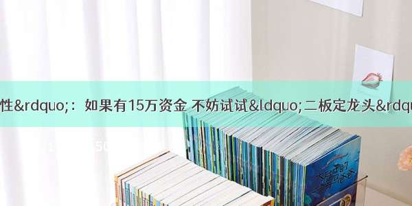 高手炒股都“反人性”：如果有15万资金 不妨试试“二板定龙头”打板战法 几乎捕捉所