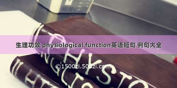 生理功效 physiological function英语短句 例句大全