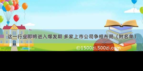 这一行业即将进入爆发期 多家上市公司争相布局（附名单）