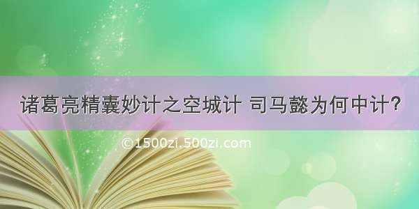 诸葛亮精囊妙计之空城计 司马懿为何中计？