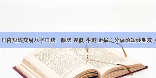 日内短线交易八字口诀：顺势 逢低 不追 止损（分享给短线朋友）