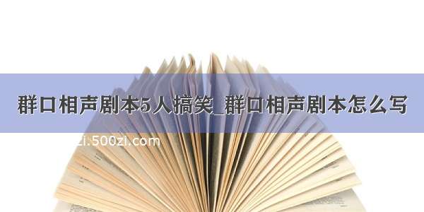 群口相声剧本5人搞笑_群口相声剧本怎么写
