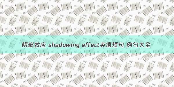 阴影效应 shadowing effect英语短句 例句大全