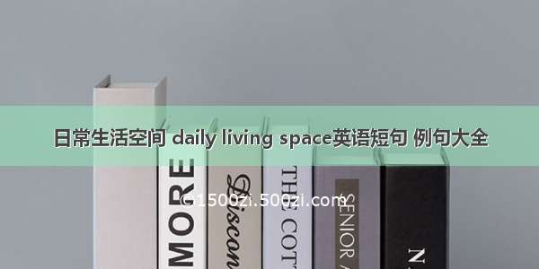 日常生活空间 daily living space英语短句 例句大全