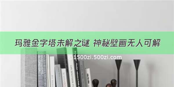 玛雅金字塔未解之谜 神秘壁画无人可解