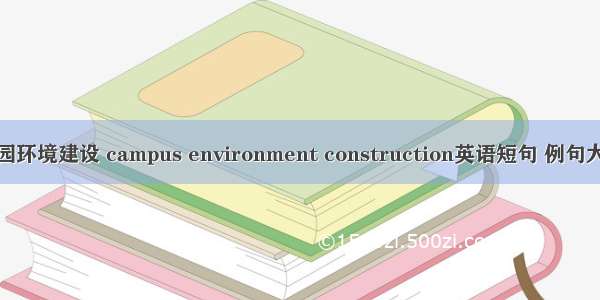 校园环境建设 campus environment construction英语短句 例句大全