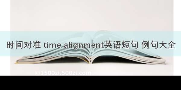 时间对准 time alignment英语短句 例句大全