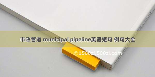 市政管道 municipal pipeline英语短句 例句大全