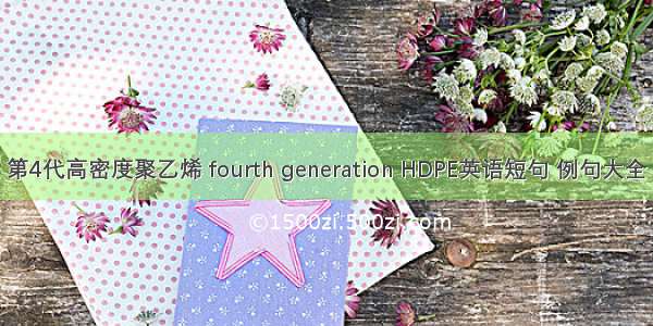 第4代高密度聚乙烯 fourth generation HDPE英语短句 例句大全