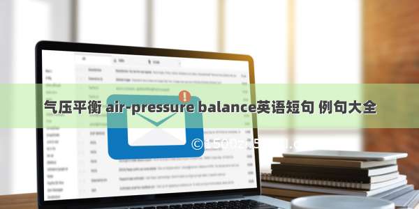 气压平衡 air-pressure balance英语短句 例句大全