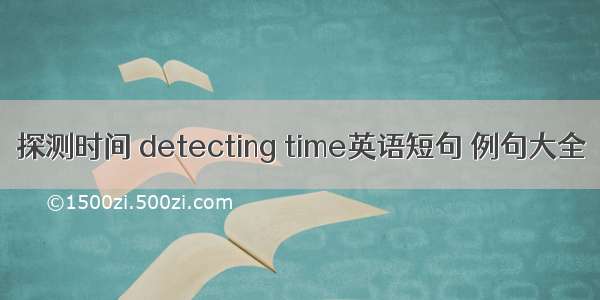 探测时间 detecting time英语短句 例句大全