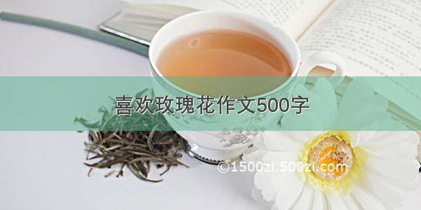 喜欢玫瑰花作文500字